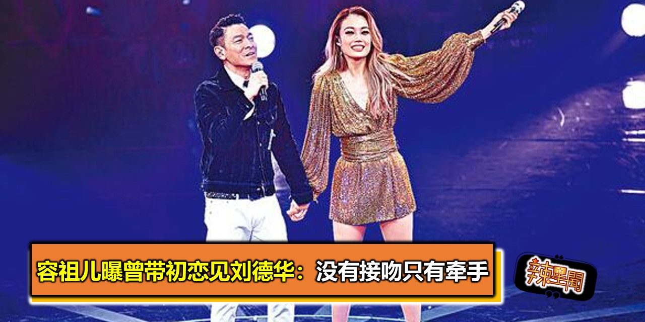 容祖儿曝曾带初恋见刘德华：没有接吻只有牵手