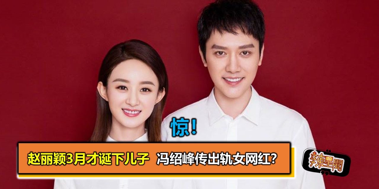 惊！赵丽颖3月才诞下儿子  冯绍峰传出轨女网红？
