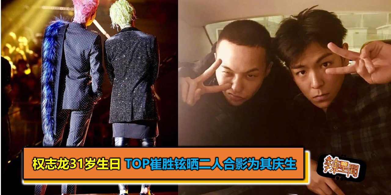 权志龙31岁生日 TOP崔胜铉晒二人合影为其庆生