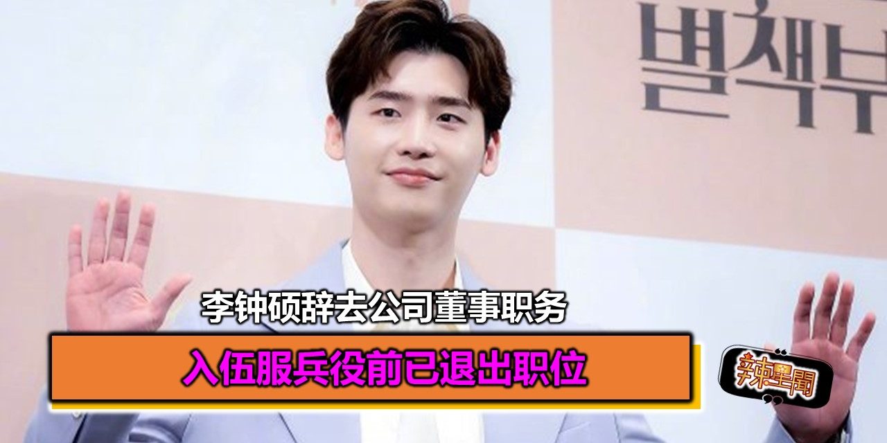 李钟硕辞去公司董事职务 入伍服兵役前已退出职位