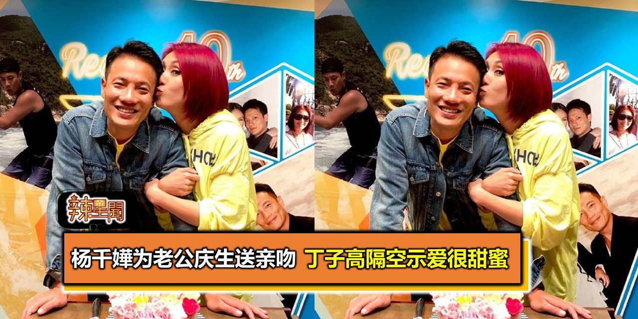 杨千嬅为老公庆生送亲吻 丁子高隔空示爱很甜蜜