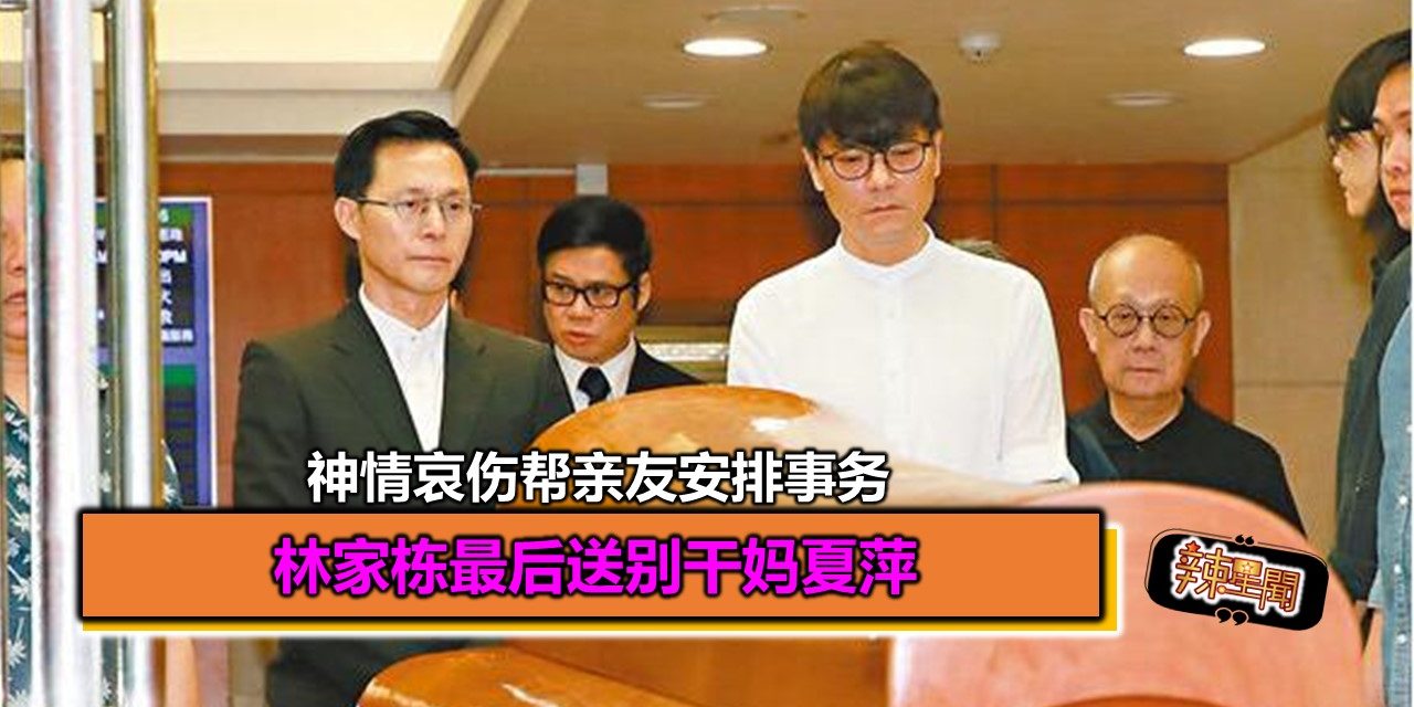林家栋最后送别干妈夏萍神情哀伤帮亲友安排事务