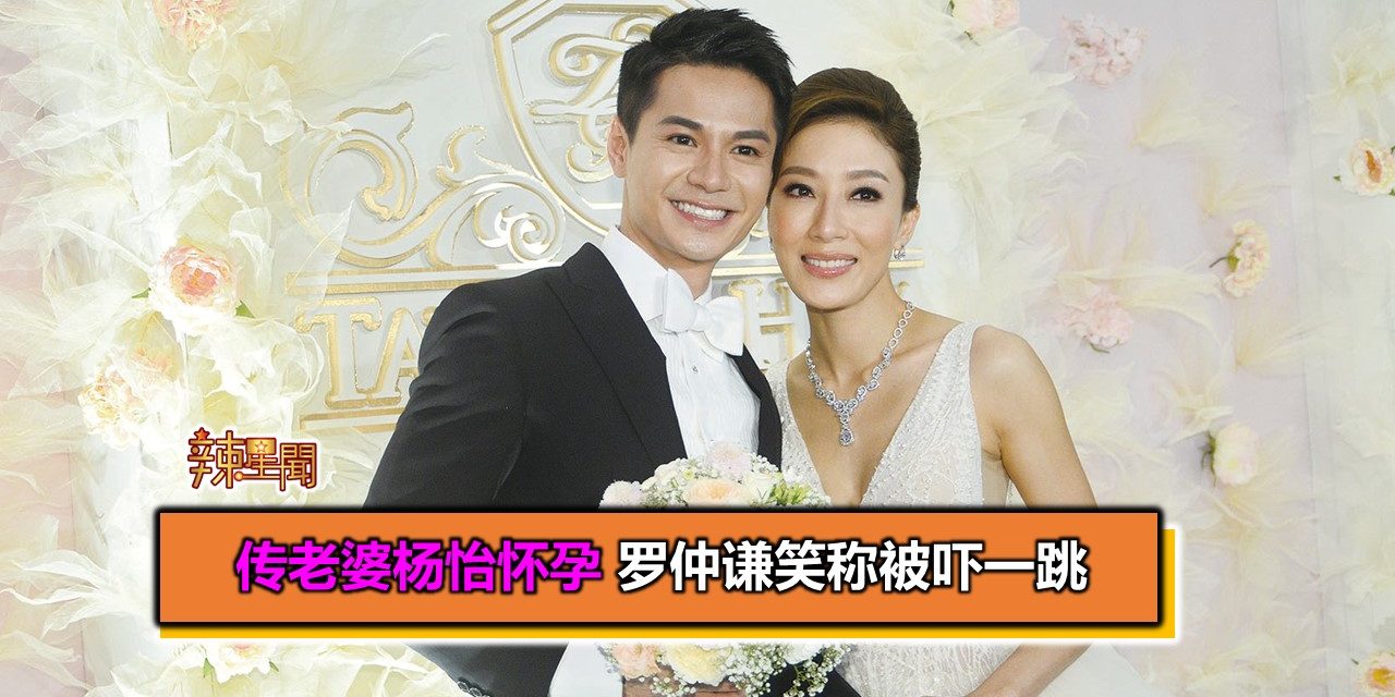 传老婆杨怡怀孕 罗仲谦笑称被吓一跳