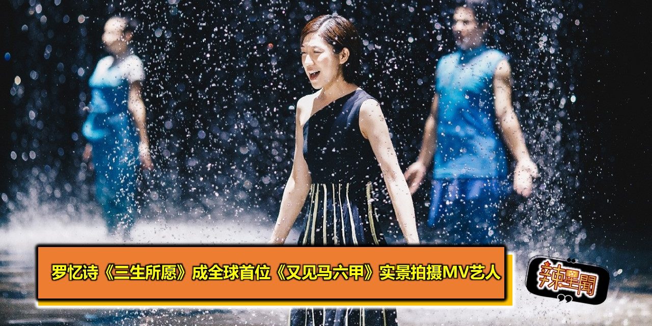 罗忆诗《三生所愿》成全球首位《又见马六甲》实景拍摄MV艺人