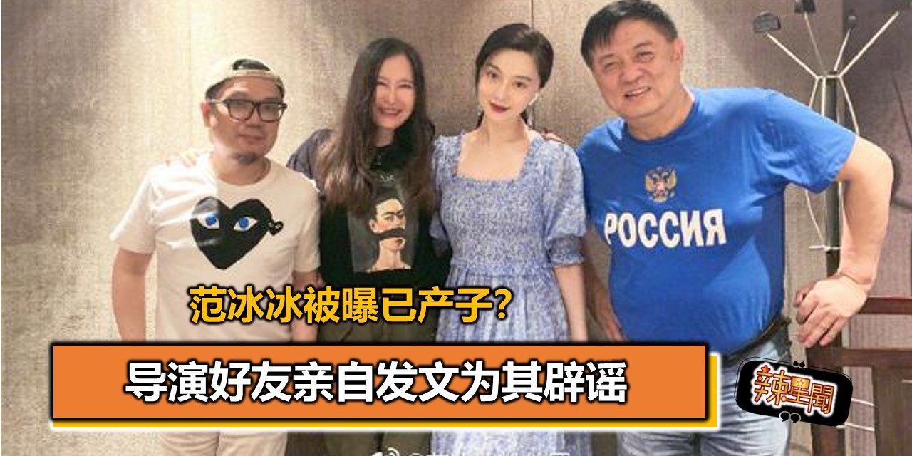 范冰冰被曝已产子？导演好友亲自发文为其辟谣