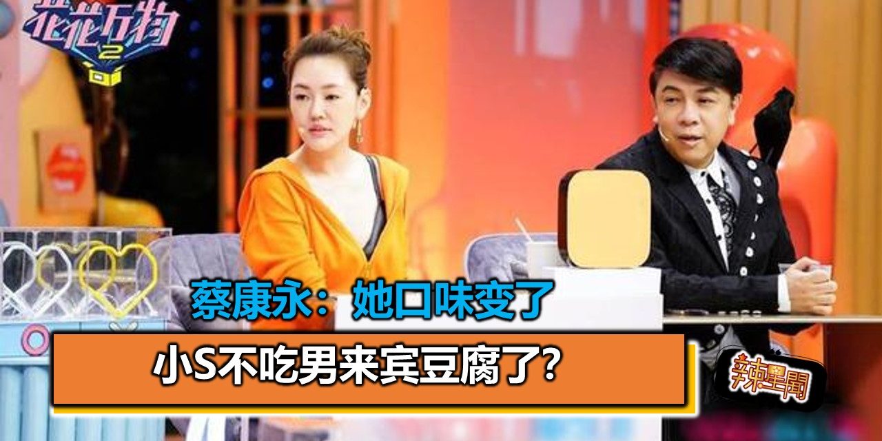 小S不吃男来宾豆腐了？蔡康永：她口味变了