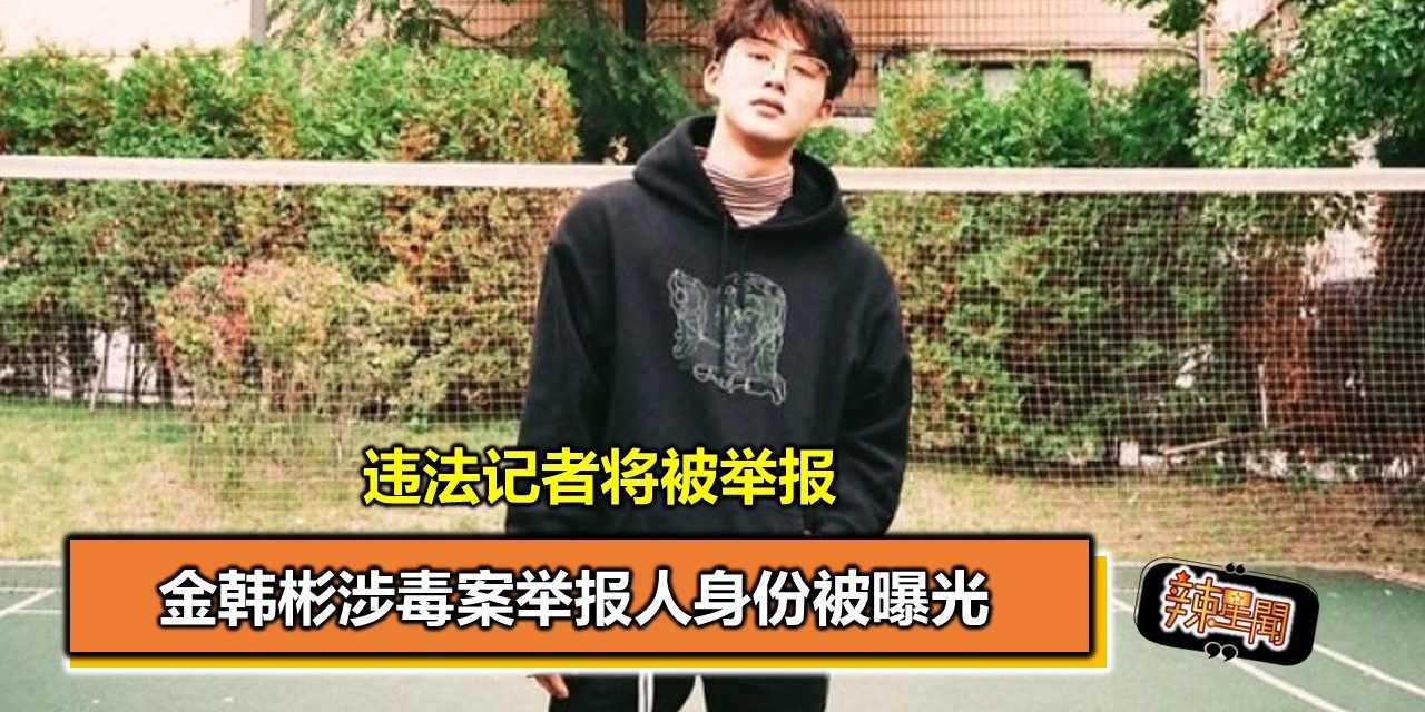 金韩彬涉毒案举报人身份被曝光 违法记者将被举报