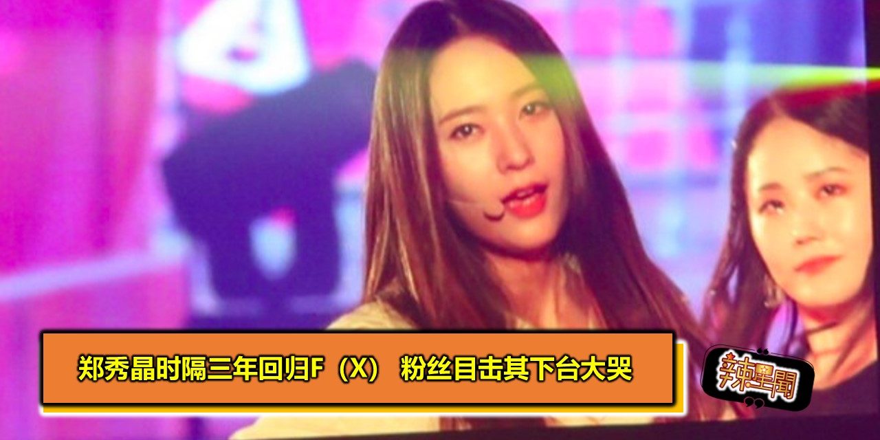 郑秀晶时隔三年回归f（x） 粉丝目击其下台大哭