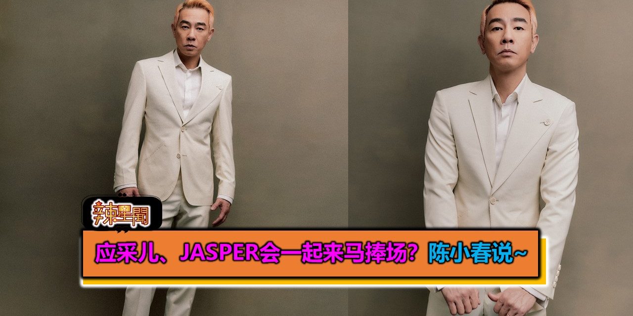 应采儿、Jasper会一起来马捧场？陈小春说~