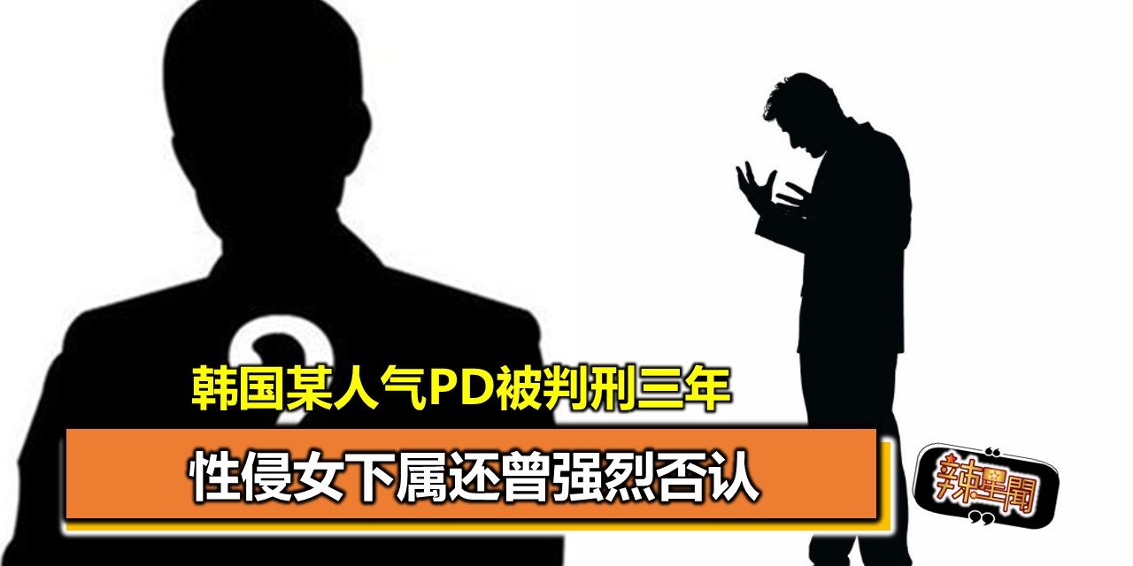 韩国某人气PD被判刑三年 性侵女下属还曾强烈否认