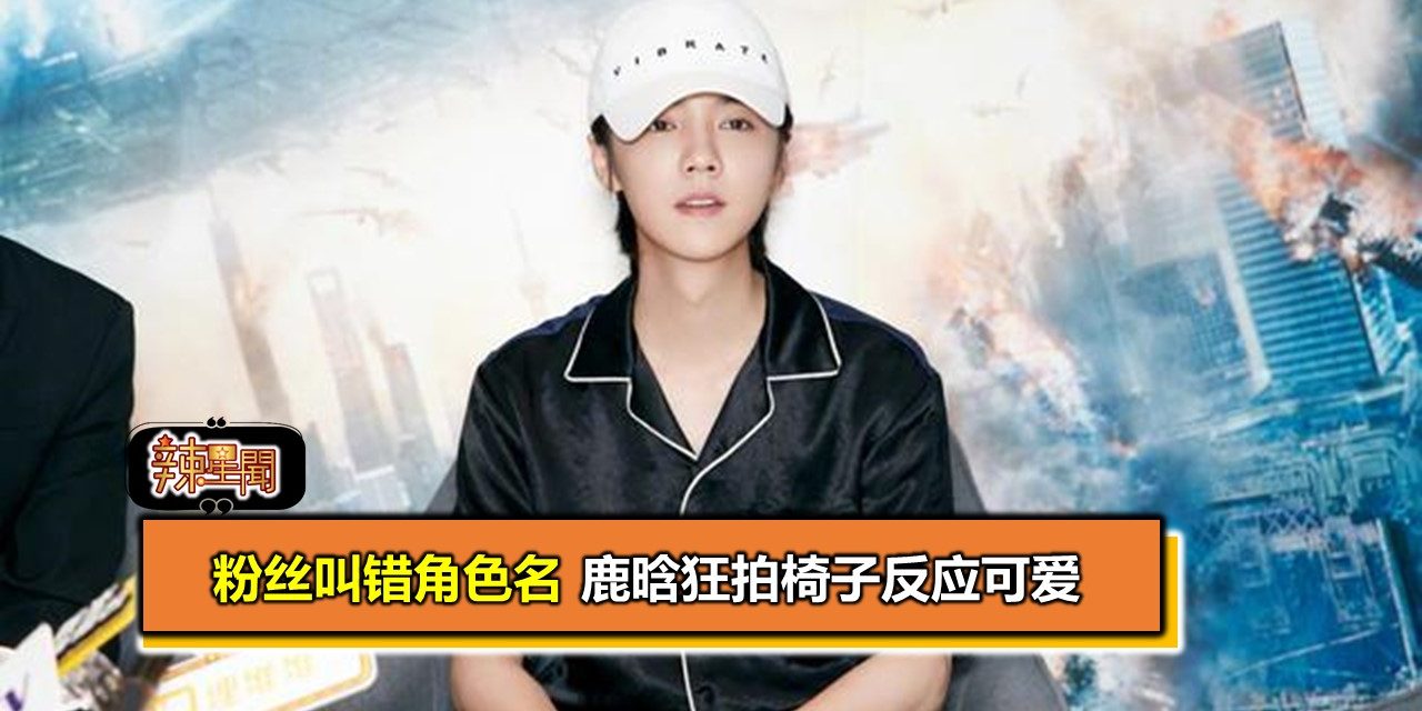 粉丝叫错角色名 鹿晗狂拍椅子反应可爱