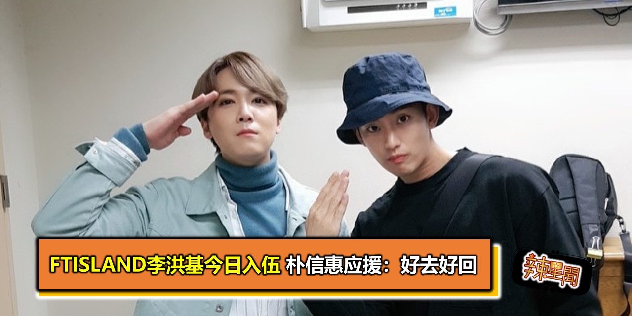 FTISLAND李洪基今日入伍 朴信惠应援：好去好回