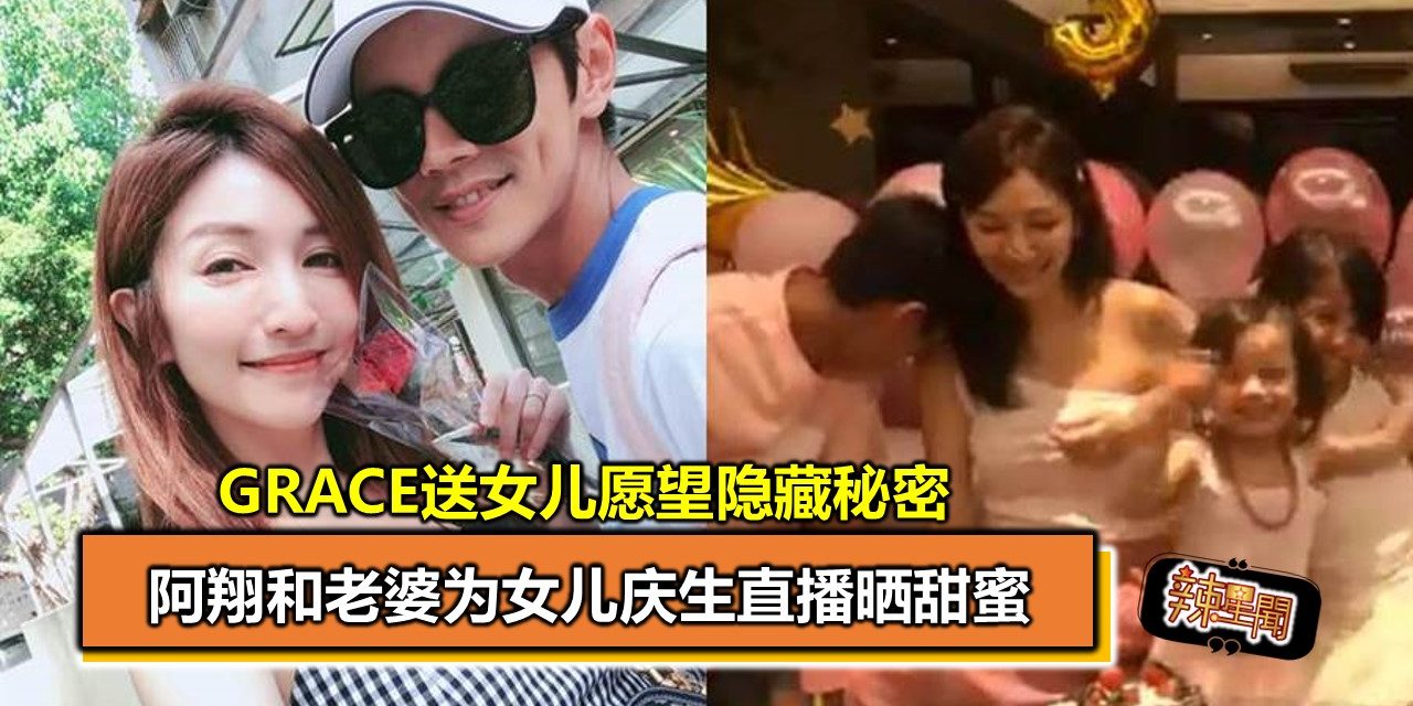 阿翔和老婆为女儿庆生直播晒甜蜜 Grace送女儿愿望隐藏秘密