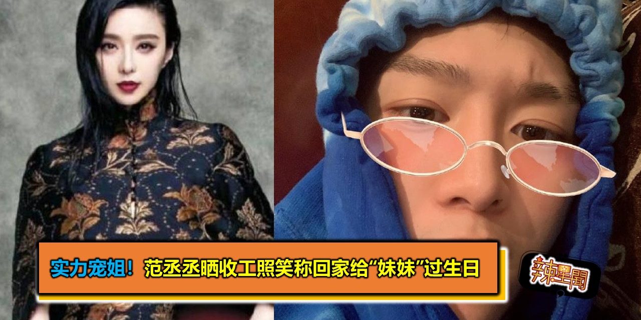 实力宠姐！范丞丞晒收工照笑称回家给“妹妹”过生日