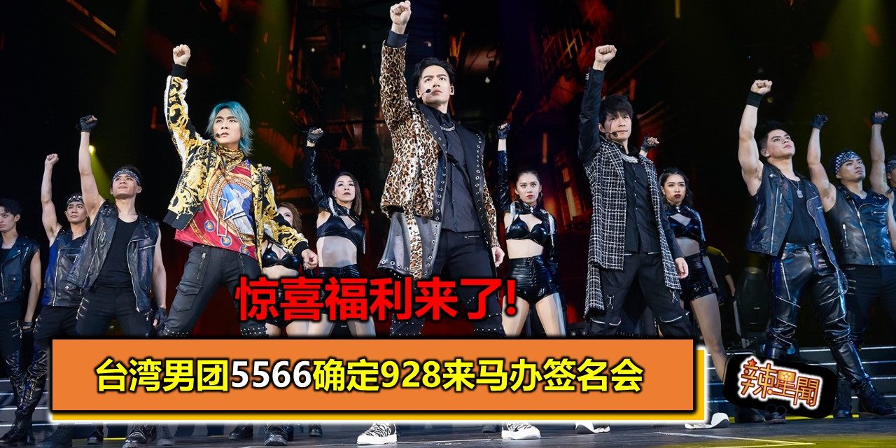 惊喜福利来了!台湾男团5566确定928来马办签名会