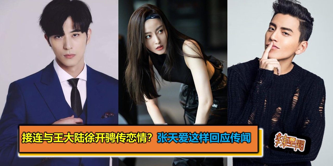 接连与王大陆徐开骋传恋情？张天爱这样回应传闻