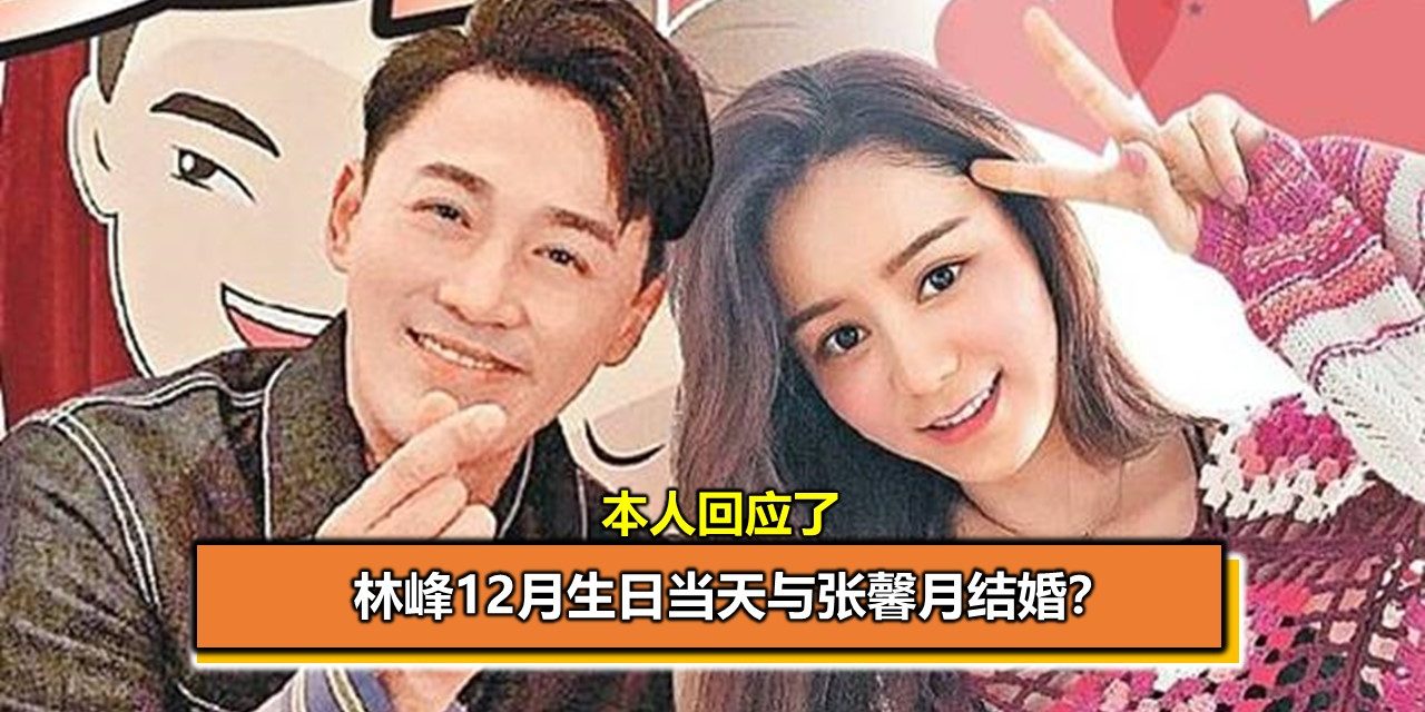 林峰12月生日当天与张馨月结婚？本人回应了