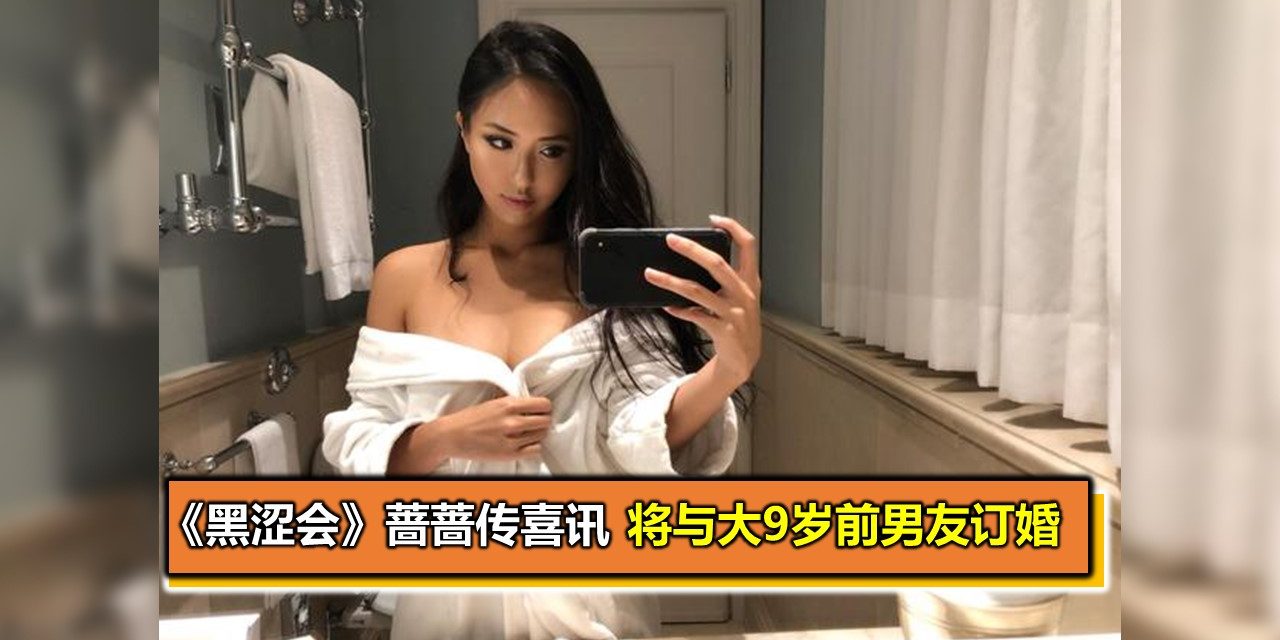 《黑涩会》蔷蔷传喜讯 将与大9岁前男友订婚