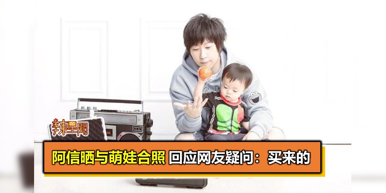阿信晒与萌娃合照 回应网友疑问：买来的