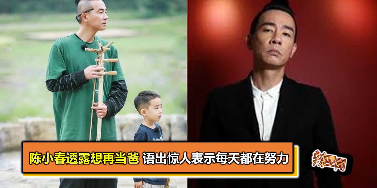 陈小春透露想再当爸 语出惊人表示每天都在努力