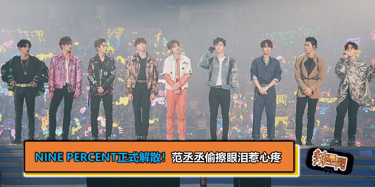 NINE PERCENT正式解散！范丞丞偷擦眼泪惹心疼