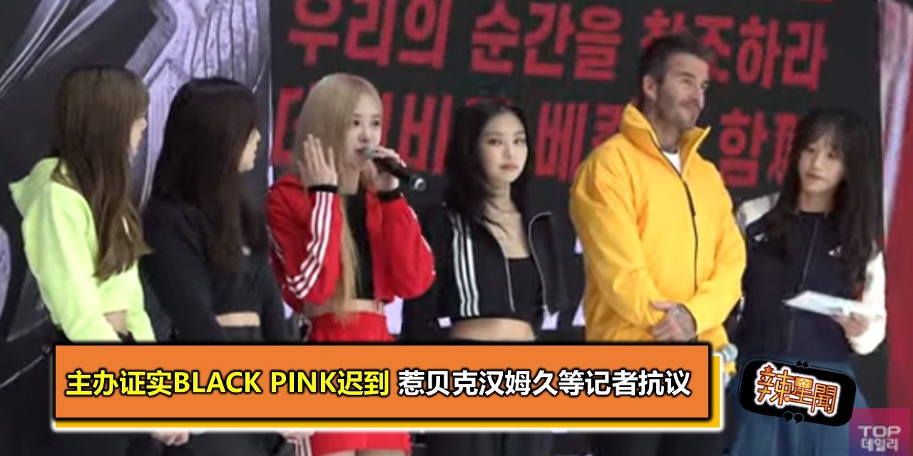 主办证实BLACK PINK迟到 惹贝克汉姆久等记者抗议