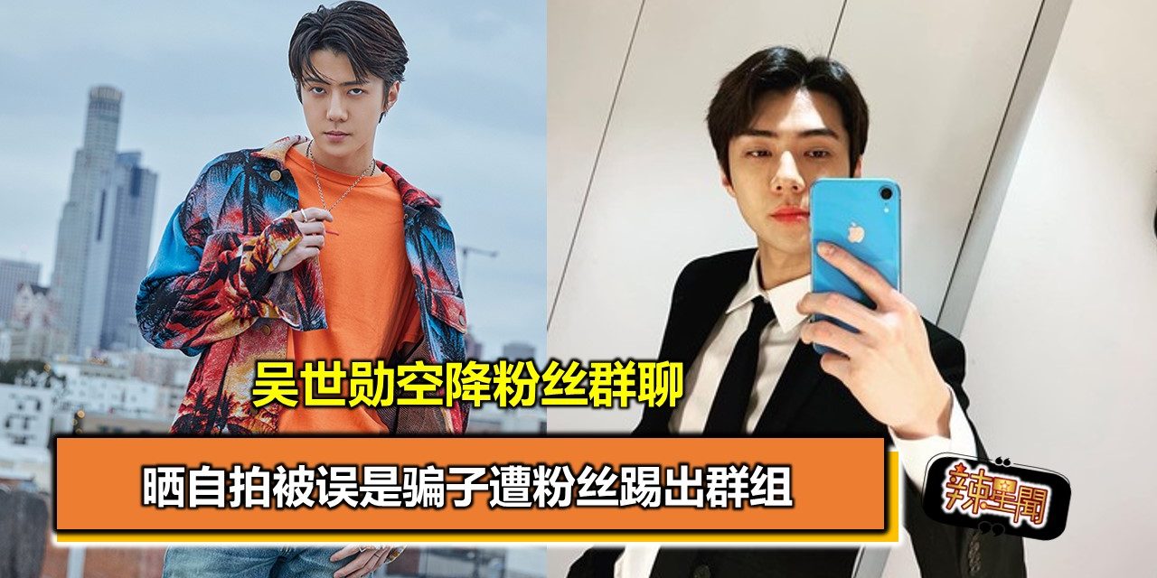 吴世勋空降粉丝群聊 晒自拍被误是骗子遭粉丝踢出群组