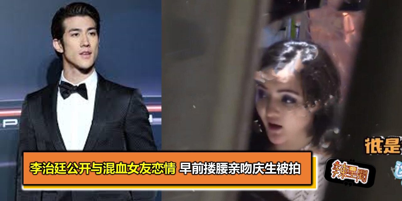 李治廷公开与混血女友恋情 早前搂腰亲吻庆生被拍