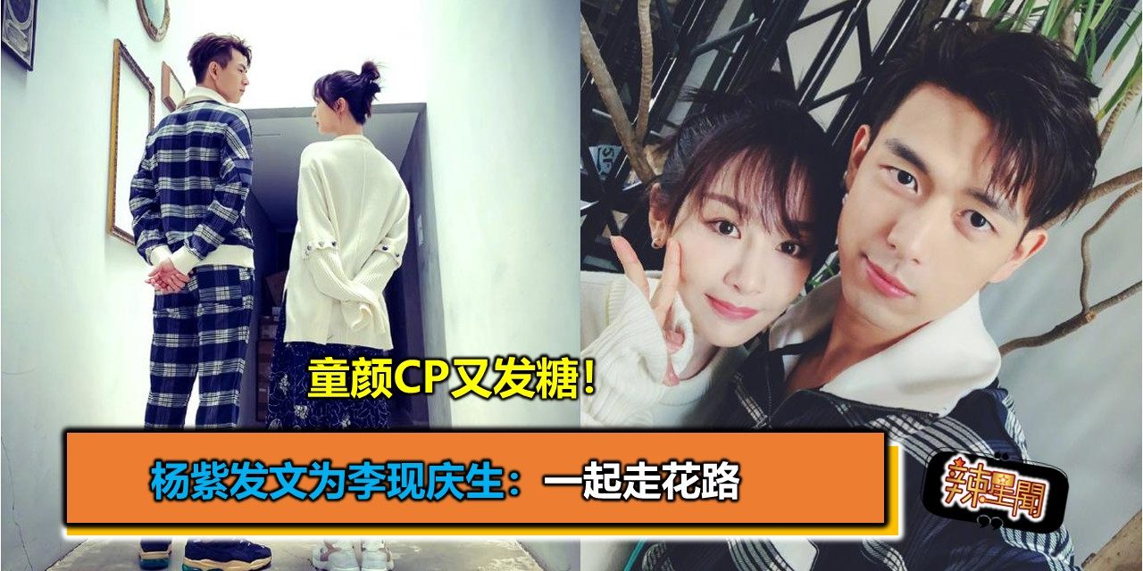 童颜CP又发糖！杨紫发文为李现庆生：一起走花路