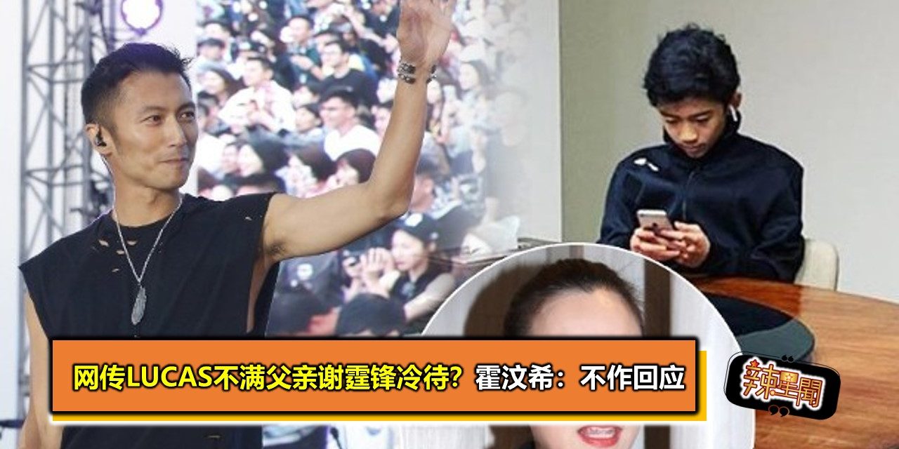 网传Lucas不满父亲谢霆锋冷待？霍汶希：不作回应