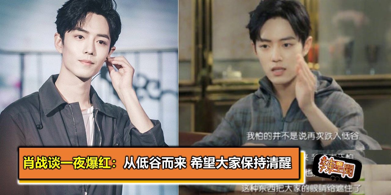 肖战谈一夜爆红：从低谷而来 希望大家保持清醒