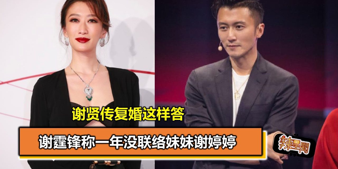 谢霆锋称一年没联络妹妹谢婷婷 谢贤传复婚这样答