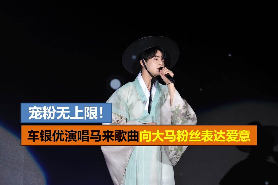 宠粉无上限！车银优演唱马来歌曲向大马粉丝表达爱意