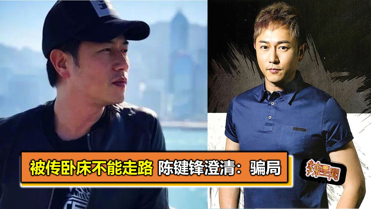 被传卧床不能走路陈键锋澄清：骗局- 辣手网