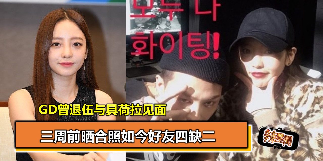 GD曾退伍与具荷拉见面 三周前晒合照如今好友四缺二