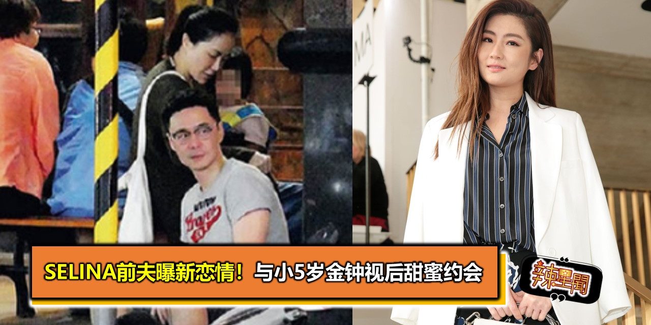Selina前夫曝新恋情！与小5岁金钟视后甜蜜约会