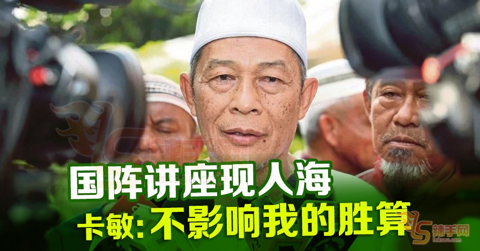 卡敏：国阵讲座人海不影响我