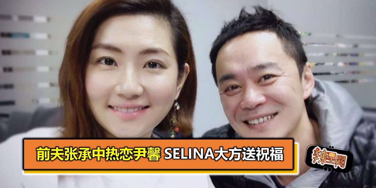 前夫张承中热恋尹馨 Selina大方送祝福