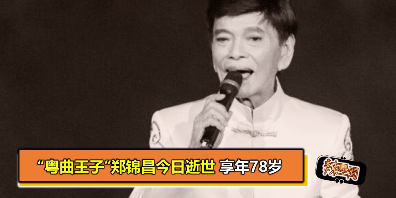 “粤曲王子”郑锦昌今日逝世 享年78岁