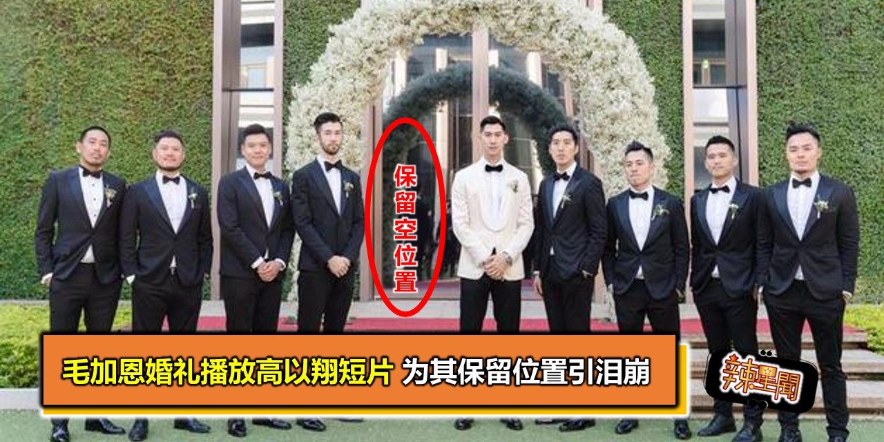 毛加恩婚礼播放高以翔短片 为其保留位置引泪崩