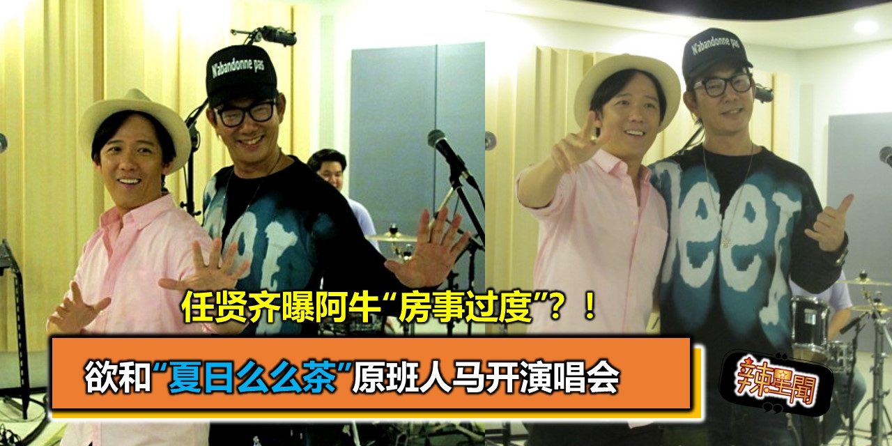 任贤齐曝阿牛“房事过度”？！欲和“夏日么么茶”原班人马开演唱会