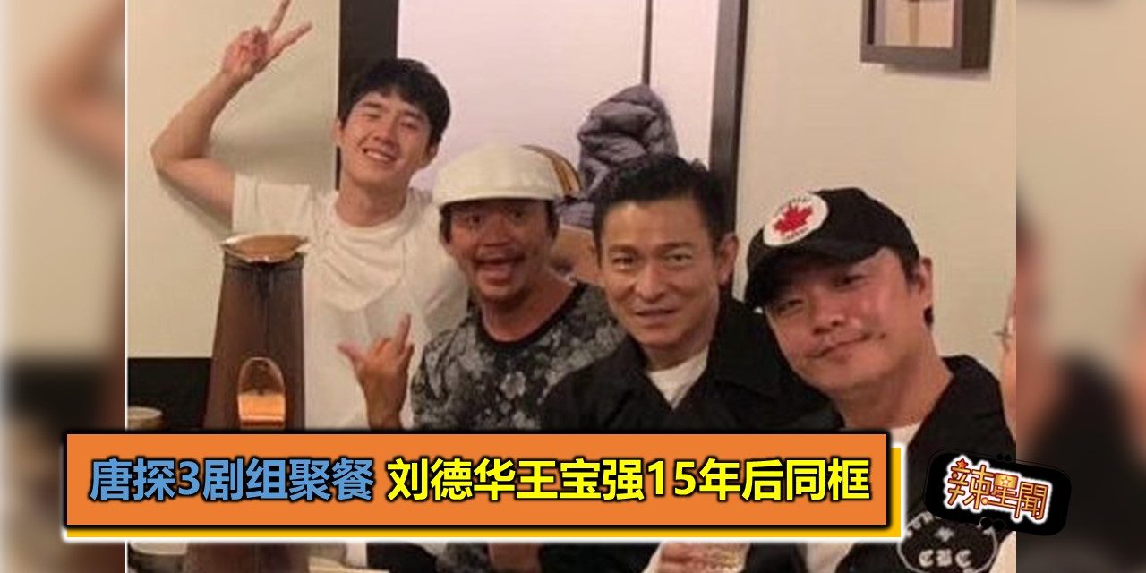 唐探3剧组聚餐 刘德华王宝强15年后同框
