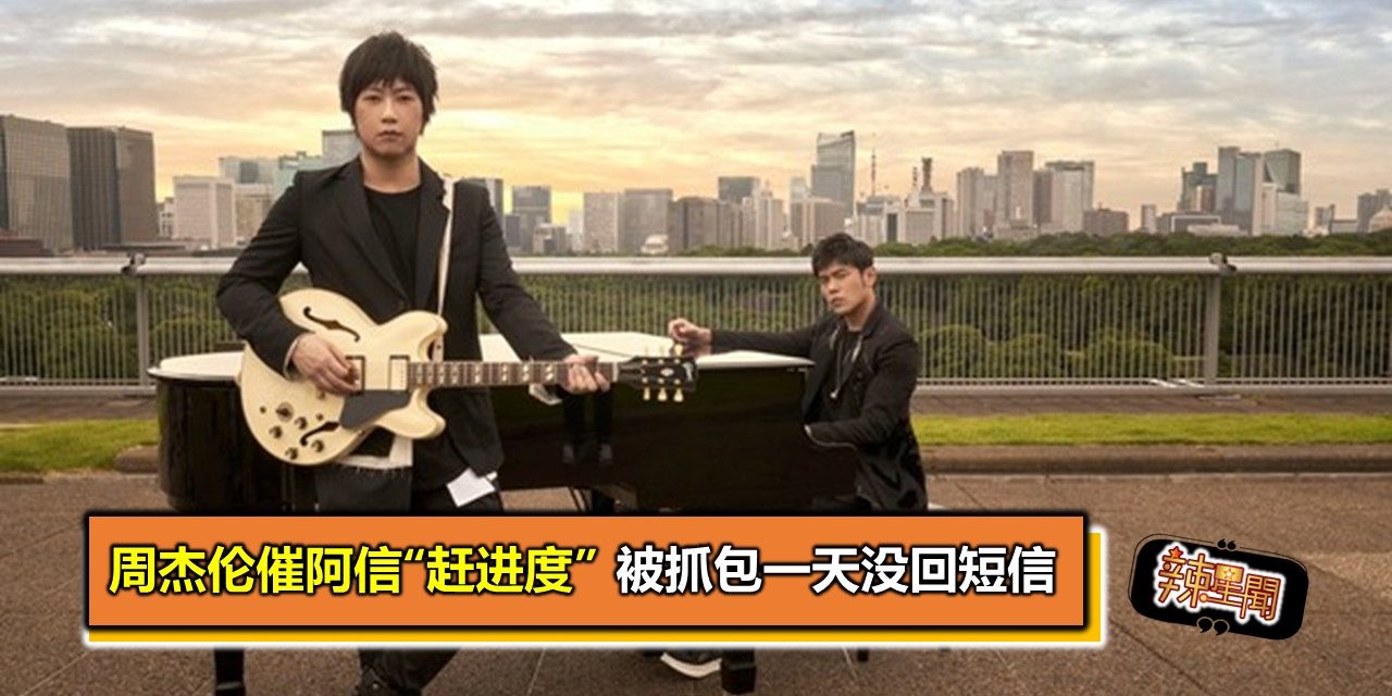 周杰伦催阿信“赶进度” 被抓包一天没回短信