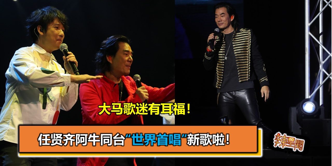 大马歌迷有耳福！任贤齐阿牛同台“世界首唱”新歌啦！