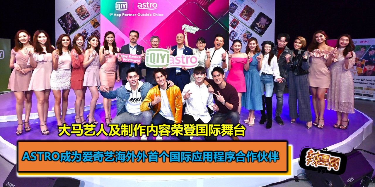大马艺人及制作内容荣登国际舞台 Astro成为爱奇艺海外外首个国际应用程序合作伙伴