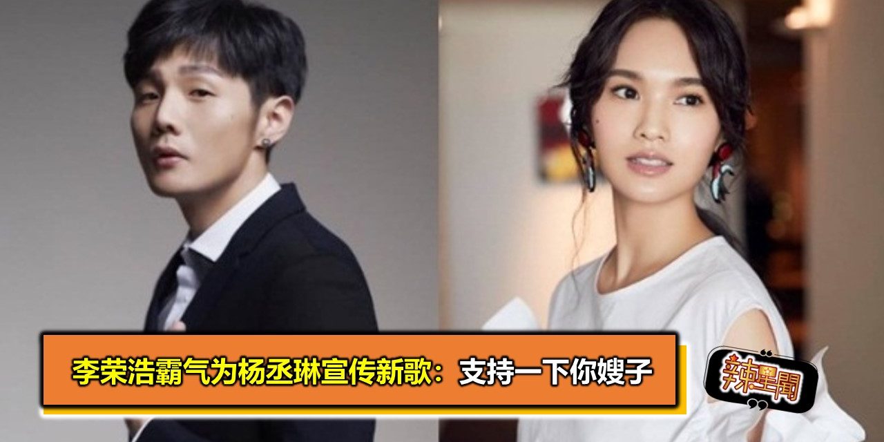 李荣浩霸气为杨丞琳宣传新歌：支持一下你嫂子