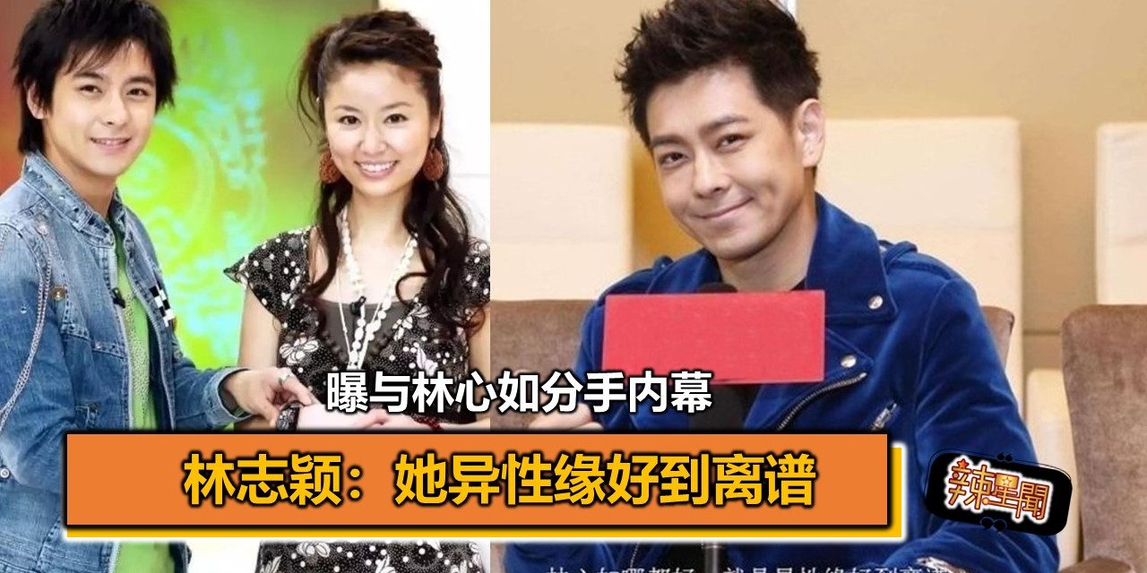 曝与林心如分手内幕 林志颖：她异性缘好到离谱