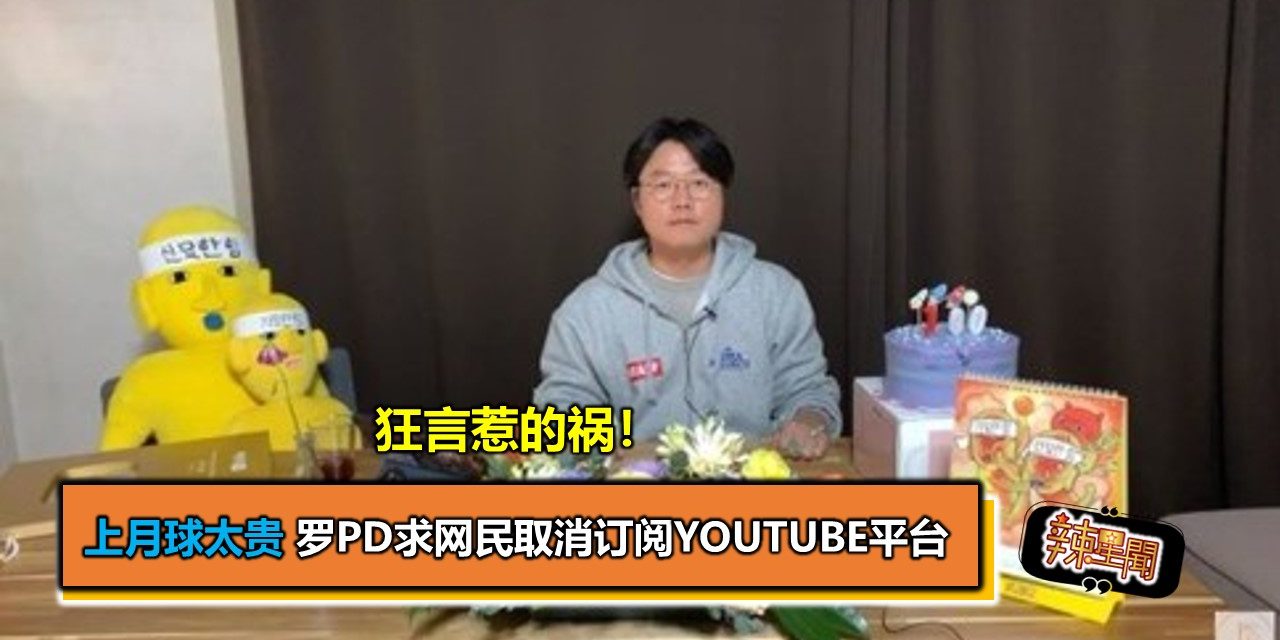 狂言惹的祸！上月球太贵罗PD求网民取消订阅Youtube平台