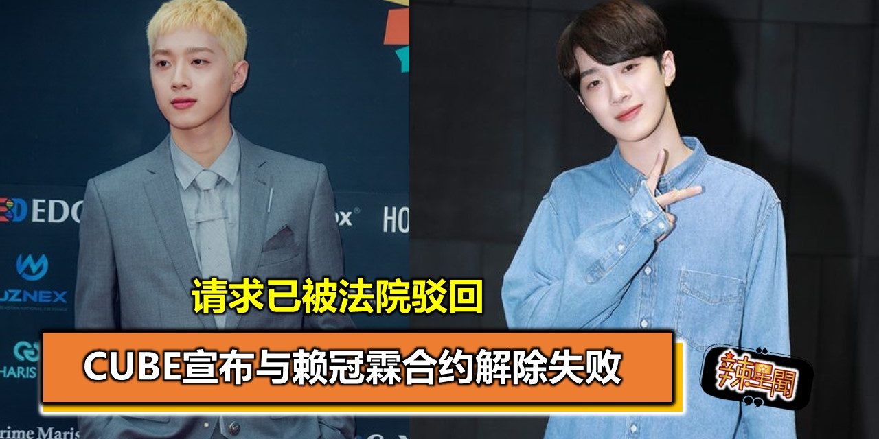 CUBE宣布与赖冠霖合约解除失败 请求已被法院驳回