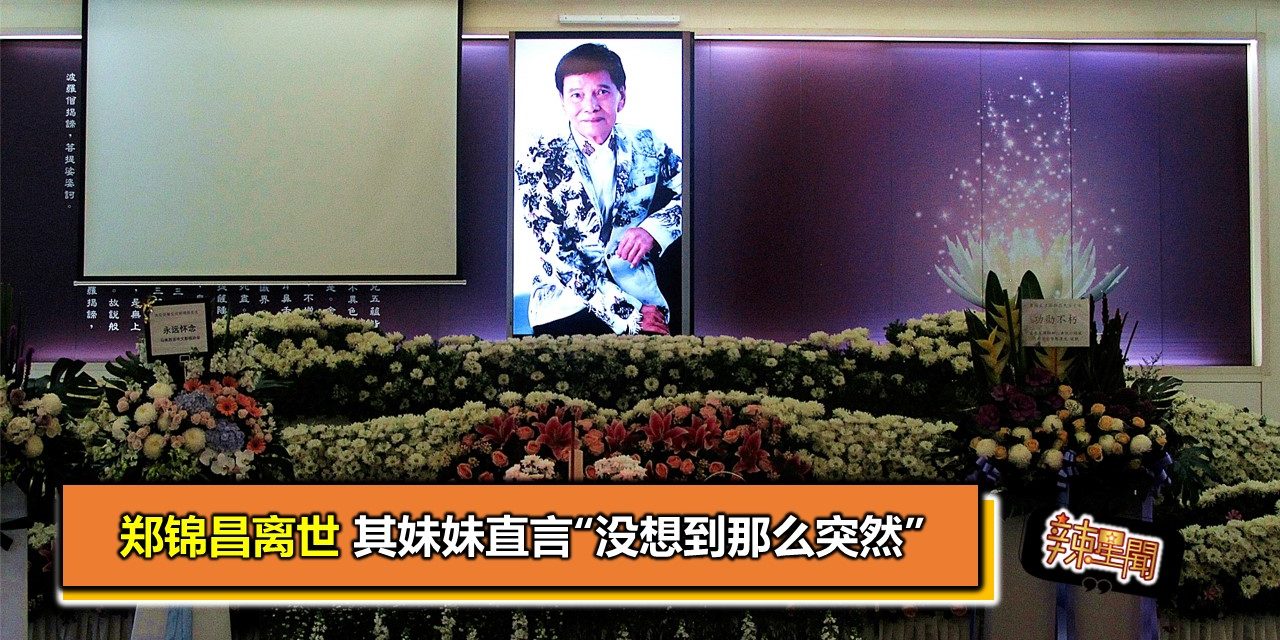 郑锦昌离世 其妹妹直言“没想到那么突然”